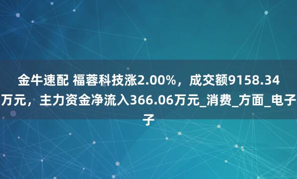 金牛速配 福蓉科技涨2.00%，成交额9158.34万元，主力资金净流入366.06万元_消费_方面_电子