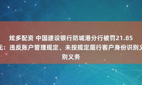炫多配资 中国建设银行防城港分行被罚21.85万元：违反账户管理规定、未按规定履行客户身份识别义务