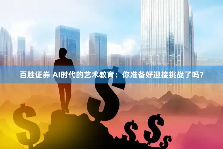 百胜证券 AI时代的艺术教育：你准备好迎接挑战了吗？