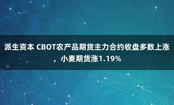 派生资本 CBOT农产品期货主力合约收盘多数上涨，小麦期货涨1.19%
